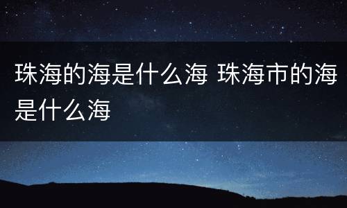 珠海的海是什么海 珠海市的海是什么海
