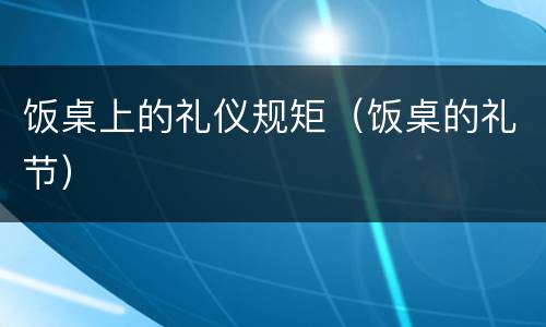饭桌上的礼仪规矩（饭桌的礼节）