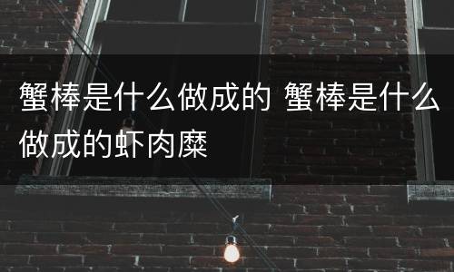 蟹棒是什么做成的 蟹棒是什么做成的虾肉糜