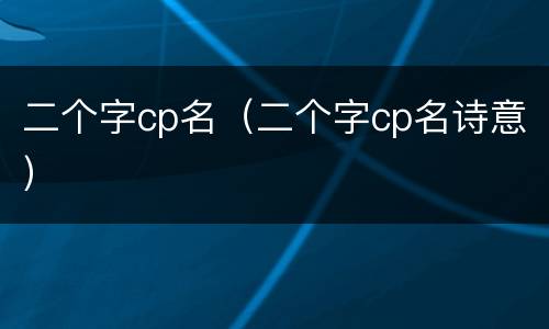 二个字cp名（二个字cp名诗意）