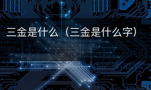 三金是什么（三金是什么字）