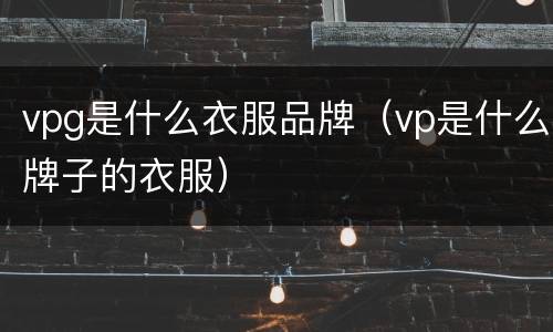 vpg是什么衣服品牌（vp是什么牌子的衣服）