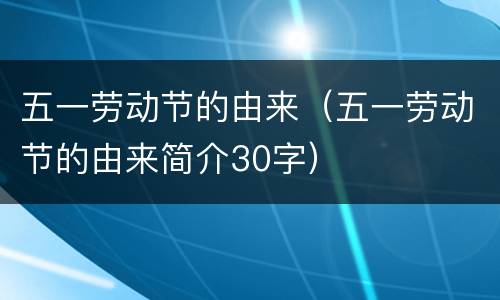 五一劳动节的由来（五一劳动节的由来简介30字）