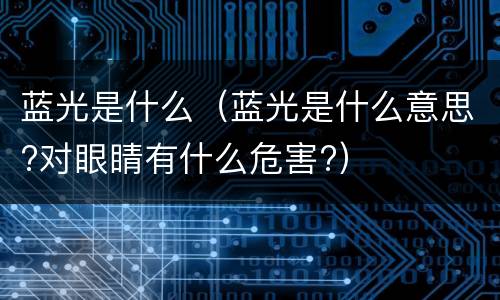 蓝光是什么（蓝光是什么意思?对眼睛有什么危害?）