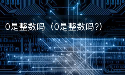 0是整数吗（0是整数吗?）