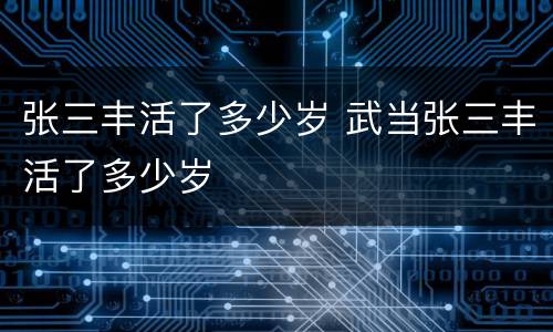 张三丰活了多少岁 武当张三丰活了多少岁