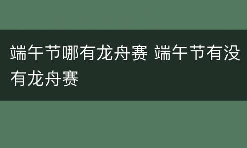 端午节哪有龙舟赛 端午节有没有龙舟赛