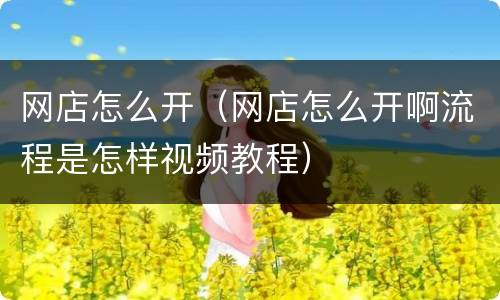 网店怎么开（网店怎么开啊流程是怎样视频教程）