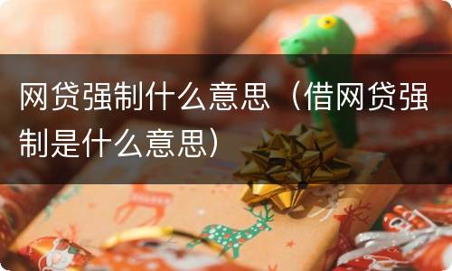 网贷强制什么意思（借网贷强制是什么意思）