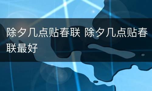 除夕几点贴春联 除夕几点贴春联最好