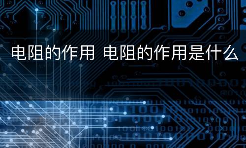 电阻的作用 电阻的作用是什么