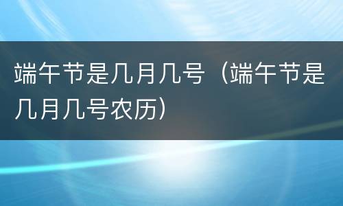 端午节是几月几号（端午节是几月几号农历）