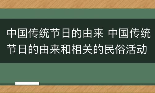 中国传统节日的由来 中国传统节日的由来和相关的民俗活动