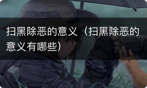 扫黑除恶的意义（扫黑除恶的意义有哪些）