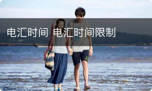 电汇时间 电汇时间限制