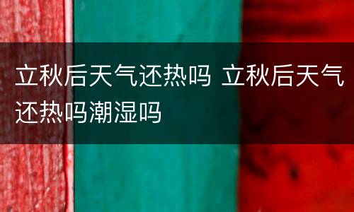 立秋后天气还热吗 立秋后天气还热吗潮湿吗