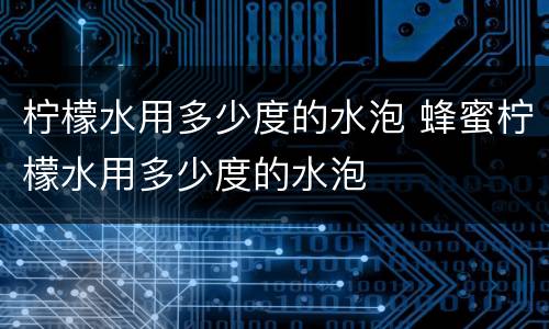 柠檬水用多少度的水泡 蜂蜜柠檬水用多少度的水泡
