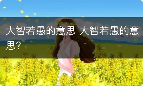 大智若愚的意思 大智若愚的意思?