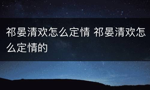 祁晏清欢怎么定情 祁晏清欢怎么定情的