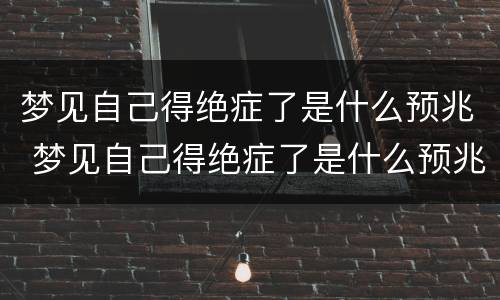 梦见自己得绝症了是什么预兆 梦见自己得绝症了是什么预兆女人