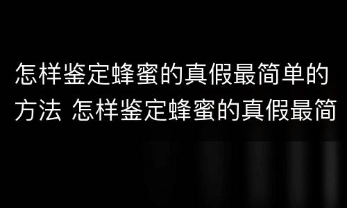 怎样鉴定蜂蜜的真假最简单的方法 怎样鉴定蜂蜜的真假最简单的方法图片