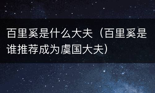 百里奚是什么大夫（百里奚是谁推荐成为虞国大夫）