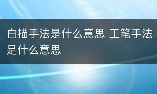 白描手法是什么意思 工笔手法是什么意思