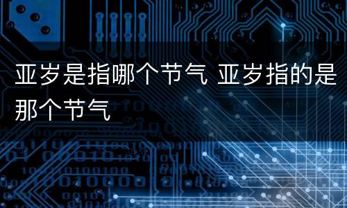 亚岁是指哪个节气 亚岁指的是那个节气