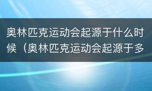 奥林匹克运动会起源于什么时候（奥林匹克运动会起源于多少年前）