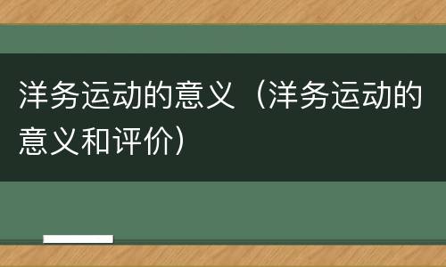洋务运动的意义（洋务运动的意义和评价）