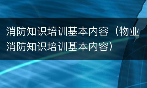 消防知识培训基本内容（物业消防知识培训基本内容）