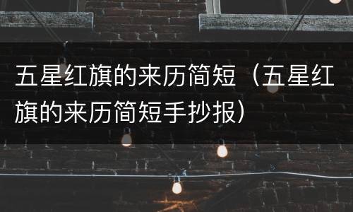 五星红旗的来历简短（五星红旗的来历简短手抄报）