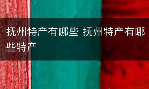 抚州特产有哪些 抚州特产有哪些特产