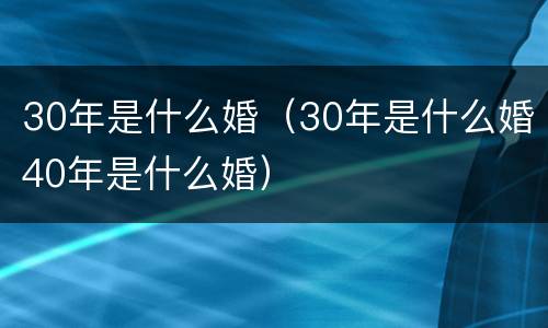 30年是什么婚（30年是什么婚40年是什么婚）