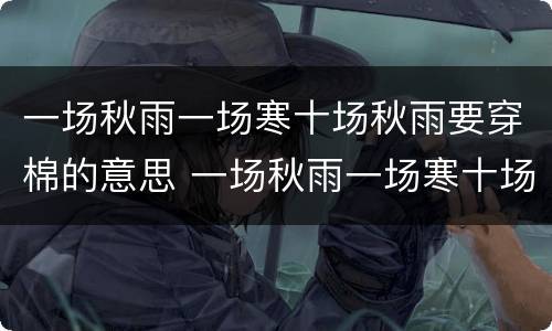 一场秋雨一场寒十场秋雨要穿棉的意思 一场秋雨一场寒十场秋雨要穿棉的意思是什么