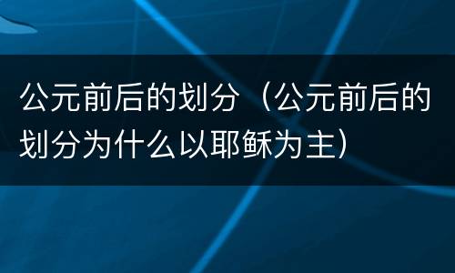 公元前后的划分（公元前后的划分为什么以耶稣为主）