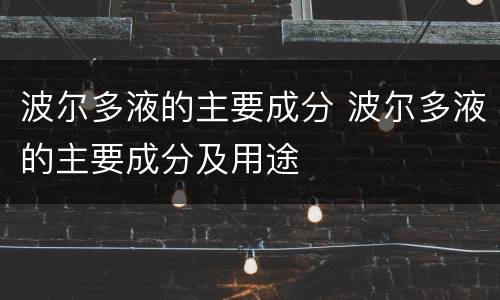 波尔多液的主要成分 波尔多液的主要成分及用途