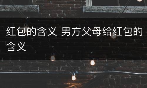 红包的含义 男方父母给红包的含义