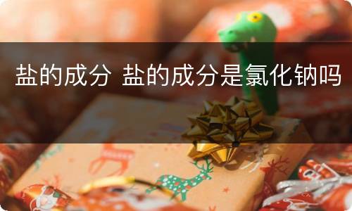 盐的成分 盐的成分是氯化钠吗
