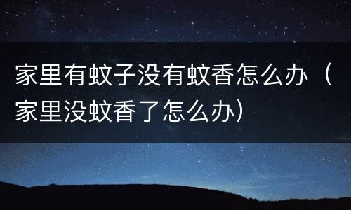 家里有蚊子没有蚊香怎么办（家里没蚊香了怎么办）