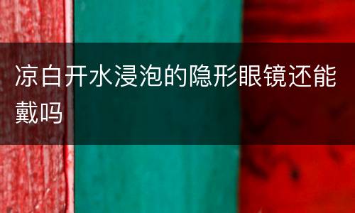 凉白开水浸泡的隐形眼镜还能戴吗