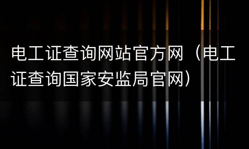 电工证查询网站官方网（电工证查询国家安监局官网）