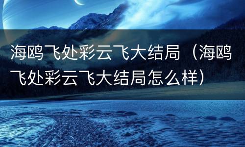 海鸥飞处彩云飞大结局（海鸥飞处彩云飞大结局怎么样）