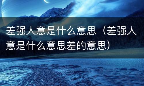 差强人意是什么意思（差强人意是什么意思差的意思）