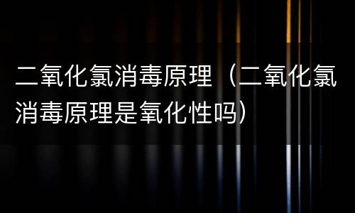 二氧化氯消毒原理（二氧化氯消毒原理是氧化性吗）