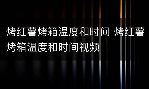 烤红薯烤箱温度和时间 烤红薯烤箱温度和时间视频