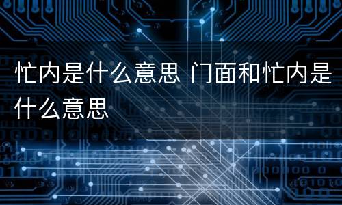 忙内是什么意思 门面和忙内是什么意思