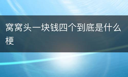 窝窝头一块钱四个到底是什么梗