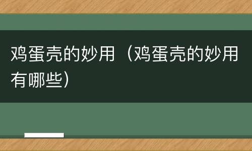 鸡蛋壳的妙用（鸡蛋壳的妙用有哪些）