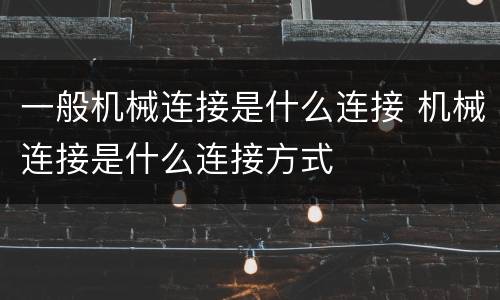 一般机械连接是什么连接 机械连接是什么连接方式